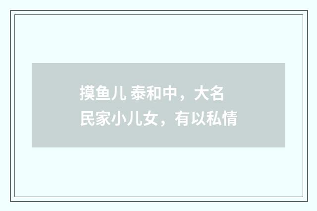 摸鱼儿 泰和中，大名民家小儿女，有以私情