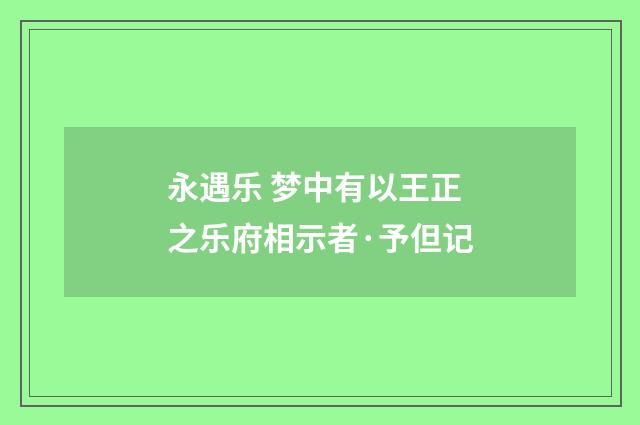 永遇乐 梦中有以王正之乐府相示者·予但记