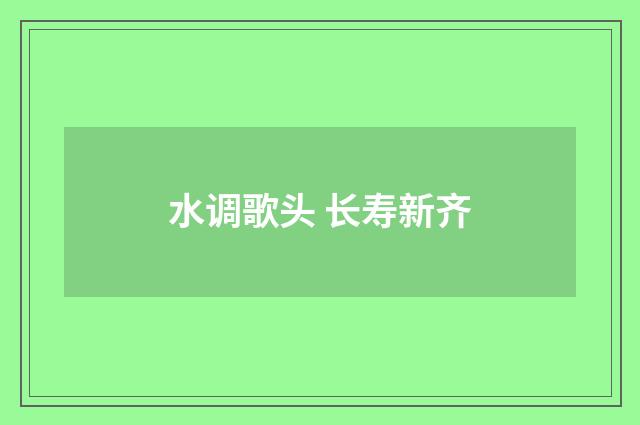 水调歌头 长寿新齐