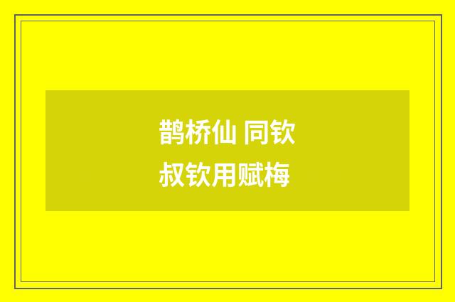 鹊桥仙 同钦叔钦用赋梅