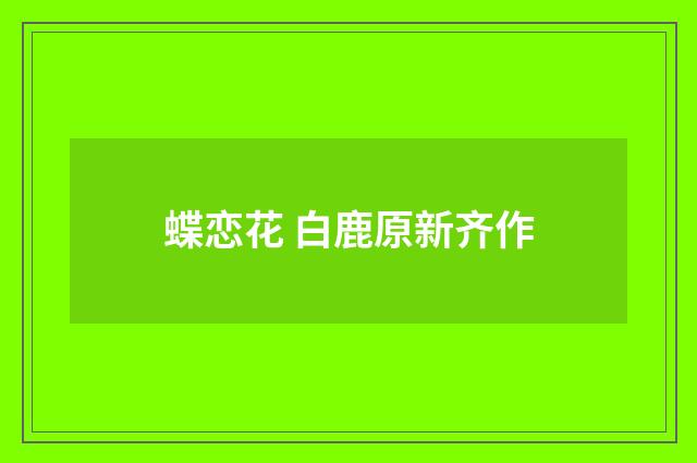 蝶恋花 白鹿原新齐作