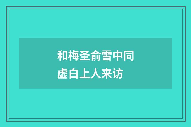 和梅圣俞雪中同虚白上人来访