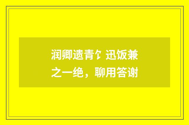润卿遗青饣迅饭兼之一绝，聊用答谢
