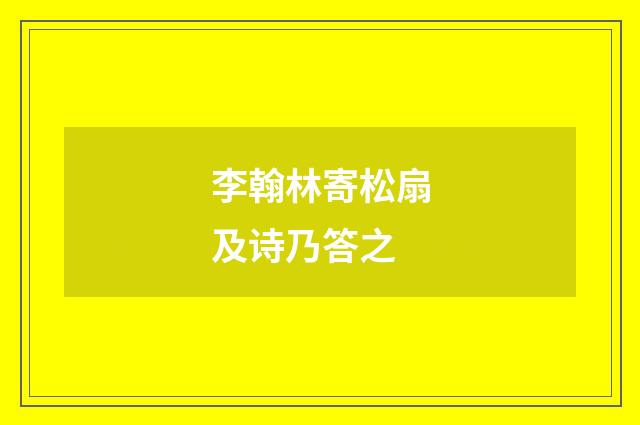 李翰林寄松扇及诗乃答之