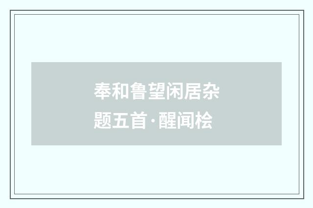 奉和鲁望闲居杂题五首·醒闻桧