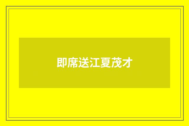 即席送江夏茂才