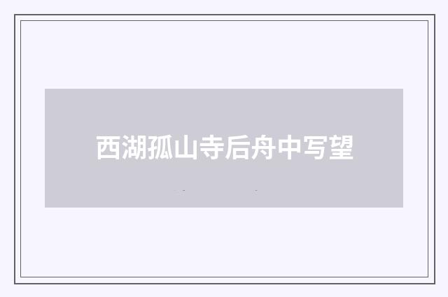 西湖孤山寺后舟中写望