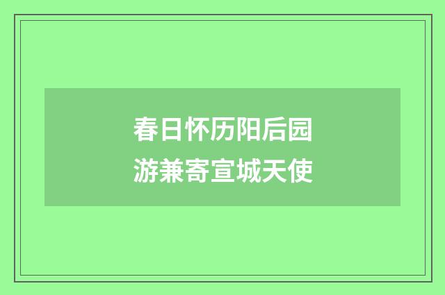 春日怀历阳后园游兼寄宣城天使