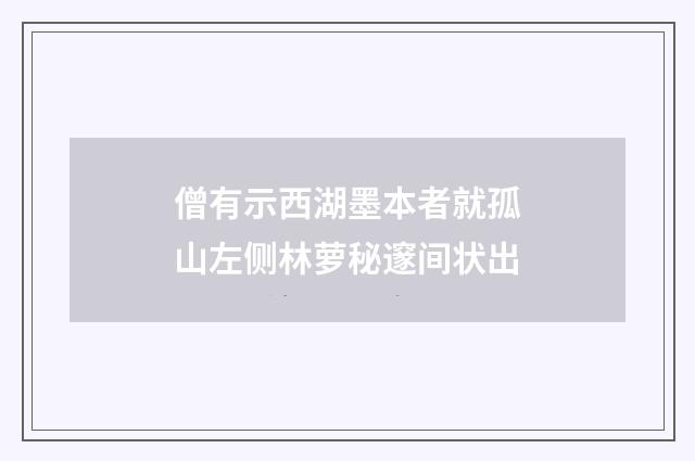僧有示西湖墨本者就孤山左侧林萝秘邃间状出