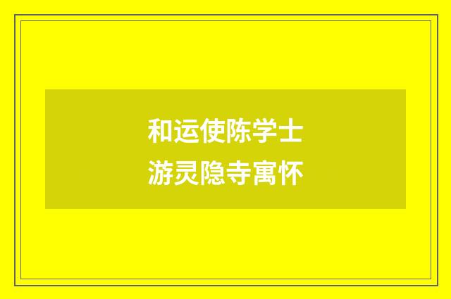 和运使陈学士游灵隐寺寓怀
