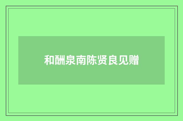 和酬泉南陈贤良见赠