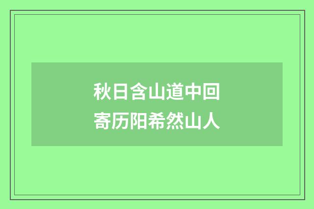 秋日含山道中回寄历阳希然山人