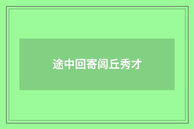 途中回寄闾丘秀才