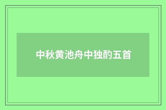 中秋黄池舟中独酌五首