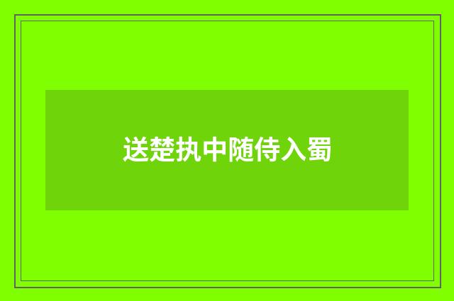 送楚执中随侍入蜀
