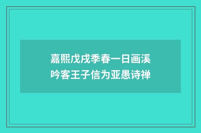 嘉熙戊戌季春一日画溪吟客王子信为亚愚诗禅