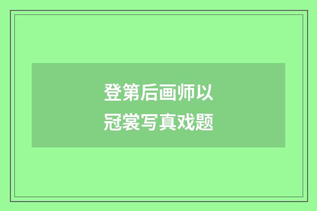 登第后画师以冠裳写真戏题