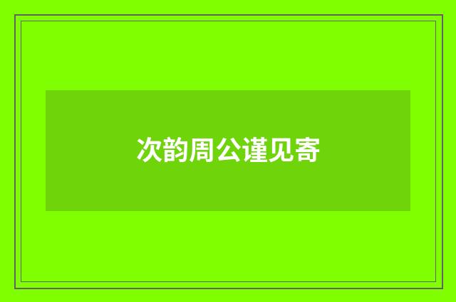 次韵周公谨见寄