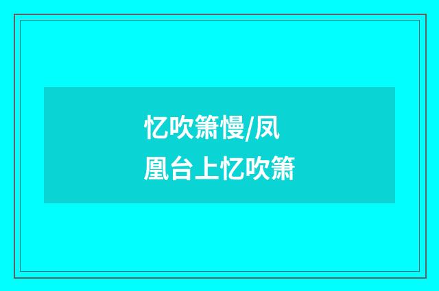 忆吹箫慢/凤凰台上忆吹箫