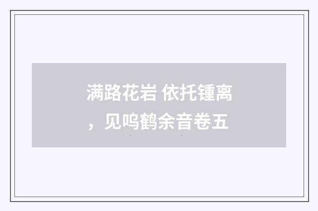 满路花岩 依托锺离，见呜鹤余音卷五