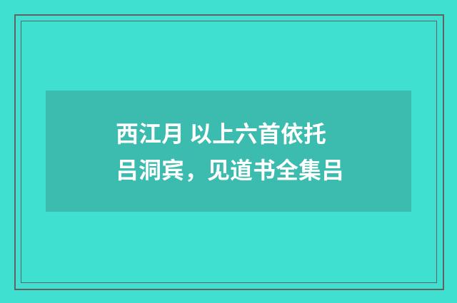 西江月 以上六首依托吕洞宾，见道书全集吕