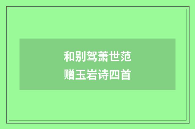 和别驾萧世范赠玉岩诗四首