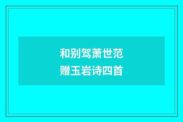 和别驾萧世范赠玉岩诗四首