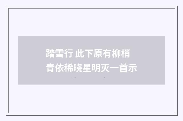 踏雪行 此下原有柳梢青依稀晓星明灭一首示