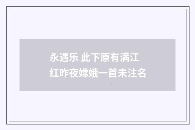 永遇乐 此下原有满江红昨夜嫦娥一首未注名