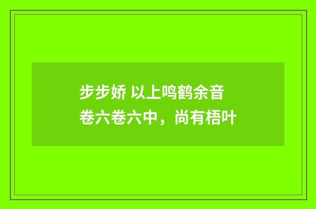步步娇 以上鸣鹤余音卷六卷六中，尚有梧叶