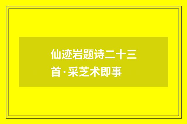 仙迹岩题诗二十三首·采芝术即事