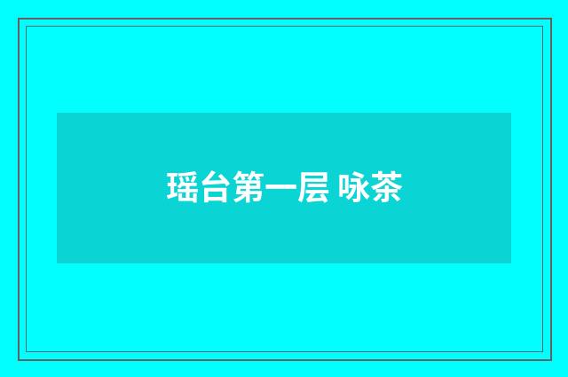 瑶台第一层 咏茶