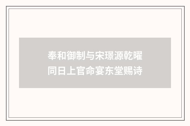 奉和御制与宋璟源乾曜同日上官命宴东堂赐诗