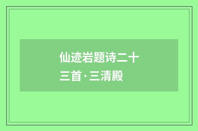 仙迹岩题诗二十三首·三清殿