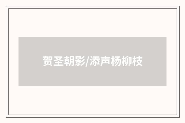 贺圣朝影/添声杨柳枝