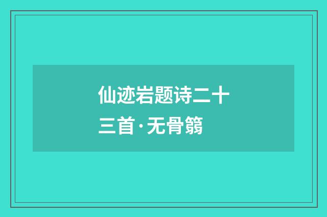 仙迹岩题诗二十三首·无骨篛