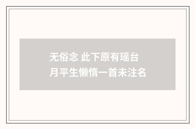 无俗念 此下原有瑶台月平生懒惰一首未注名