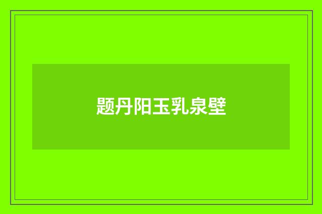 题丹阳玉乳泉壁