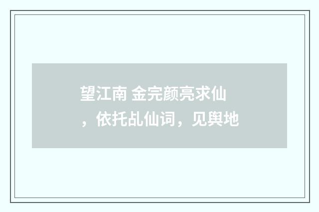 望江南 金完颜亮求仙，依托乩仙词，见舆地
