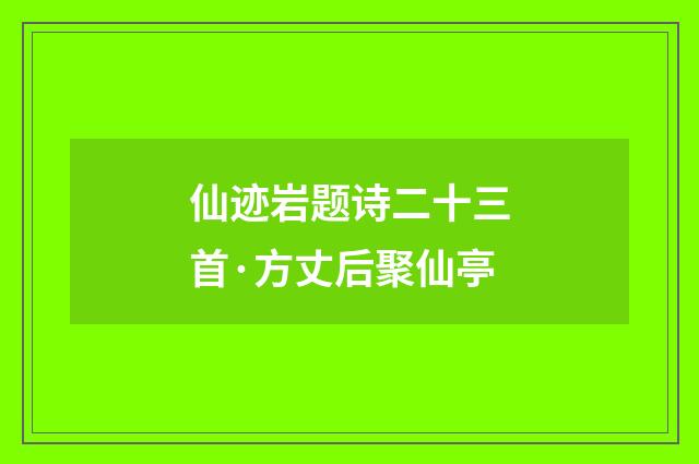 仙迹岩题诗二十三首·方丈后聚仙亭