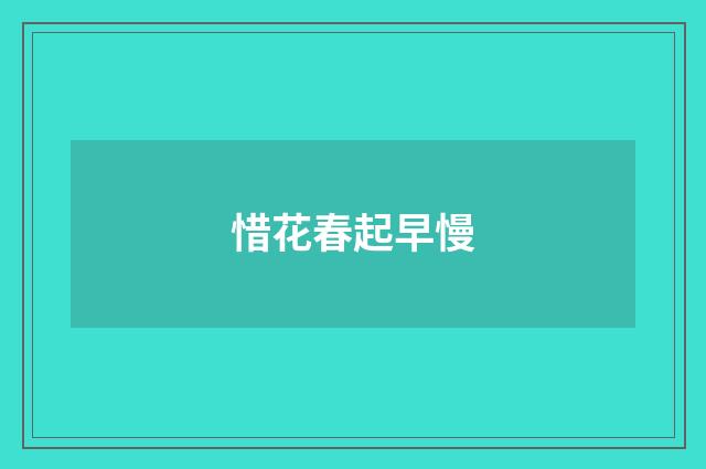 惜花春起早慢
