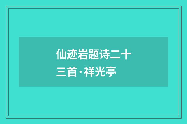 仙迹岩题诗二十三首·祥光亭