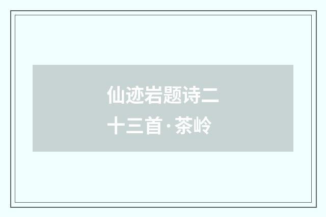 仙迹岩题诗二十三首·茶岭