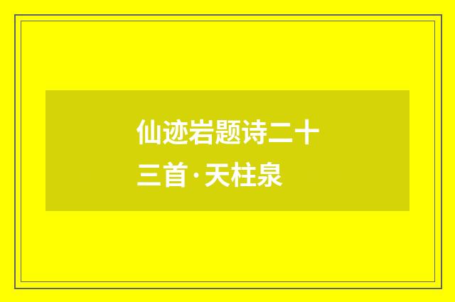 仙迹岩题诗二十三首·天柱泉