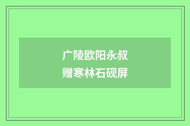 广陵欧阳永叔赠寒林石砚屏
