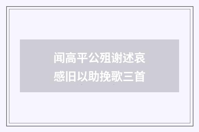 闻高平公殂谢述哀感旧以助挽歌三首