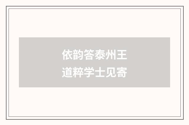 依韵答泰州王道粹学士见寄