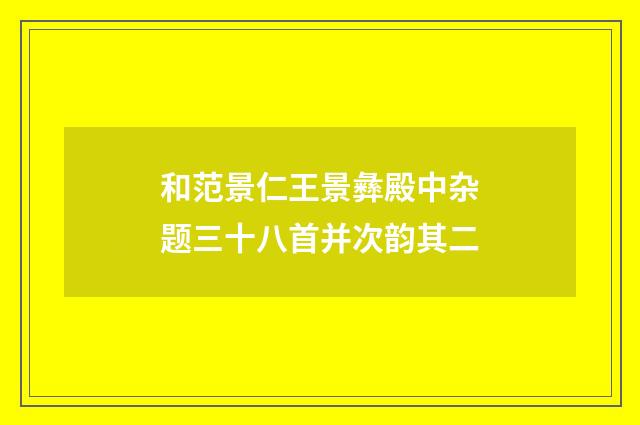 和范景仁王景彝殿中杂题三十八首并次韵其二