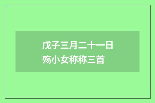 戊子三月二十一日殇小女称称三首