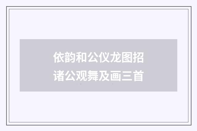 依韵和公仪龙图招诸公观舞及画三首